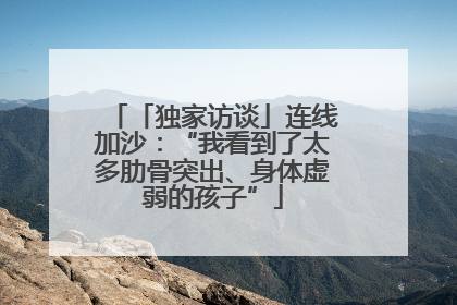 「独家访谈」连线加沙：“我看到了太多肋骨突出、身体虚弱的孩子”