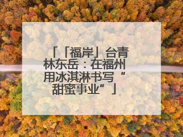 「福岸」台青林东岳：在福州用冰淇淋书写“甜蜜事业”