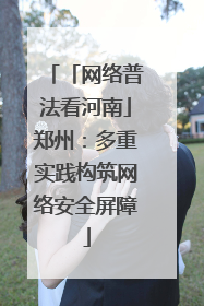 「网络普法看河南」郑州：多重实践构筑网络安全屏障
