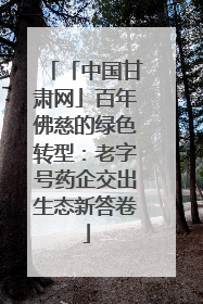 「中国甘肃网」百年佛慈的绿色转型：老字号药企交出生态新答卷