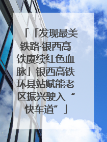 「发现最美铁路·银西高铁赓续红色血脉」银西高铁环县站赋能老区振兴驶入“快车道”