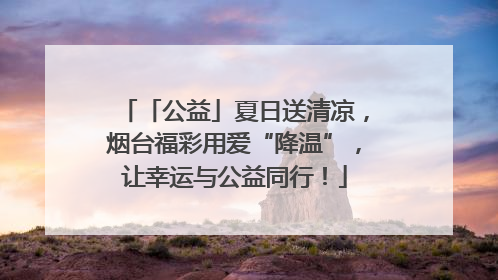 「公益」夏日送清凉，烟台福彩用爱“降温”，让幸运与公益同行！