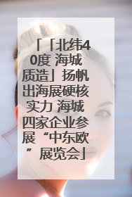 「北纬40度 海城质造」扬帆出海展硬核实力 海城四家企业参展“中东欧”展览会