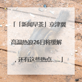 「新闻早茶」京津冀高温热浪26日将缓解，还有这些热点……