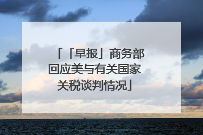 「早报」商务部回应美与有关国家关税谈判情况