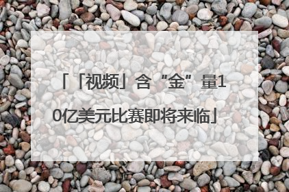 「视频」含“金”量10亿美元比赛即将来临