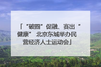 “破圈”促融、赛出“健康” 北京东城举办民营经济人士运动会