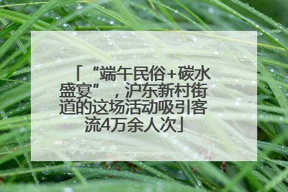 “端午民俗+碳水盛宴”，沪东新村街道的这场活动吸引客流4万余人次
