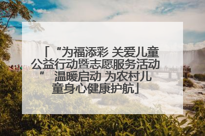 “为福添彩 关爱儿童公益行动暨志愿服务活动” 温暖启动 为农村儿童身心健康护航