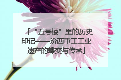 “五号楼”里的历史印记——汾西重工工业遗产的蝶变与传承