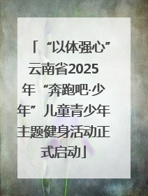 “以体强心”云南省2025年“奔跑吧·少年”儿童青少年主题健身活动正式启动