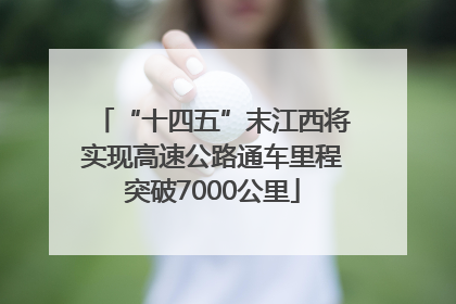 “十四五”末江西将实现高速公路通车里程突破7000公里