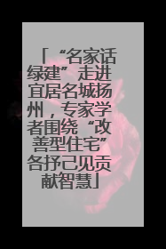 “名家话绿建”走进宜居名城扬州，专家学者围绕“改善型住宅”各抒己见贡献智慧