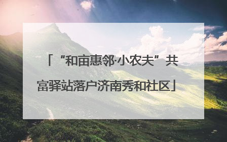 “和亩惠邻·小农夫”共富驿站落户济南秀和社区
