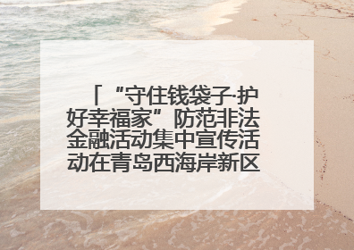 “守住钱袋子·护好幸福家”防范非法金融活动集中宣传活动在青岛西海岸新区成功举办