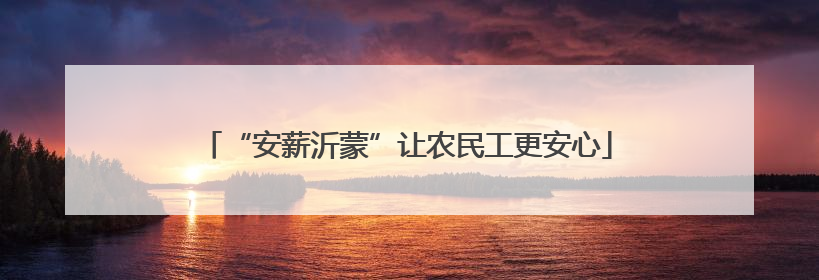 “安薪沂蒙”让农民工更安心