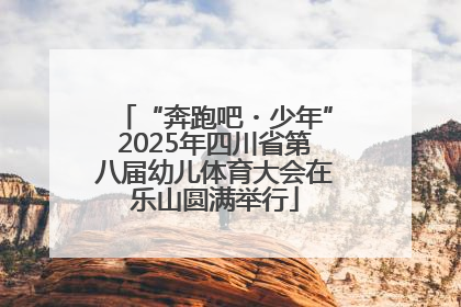 “奔跑吧・少年”2025年四川省第八届幼儿体育大会在乐山圆满举行