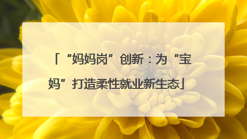 “妈妈岗”创新：为“宝妈”打造柔性就业新生态