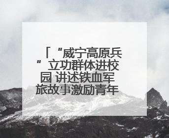 “威宁高原兵”立功群体进校园 讲述铁血军旅故事激励青年参军