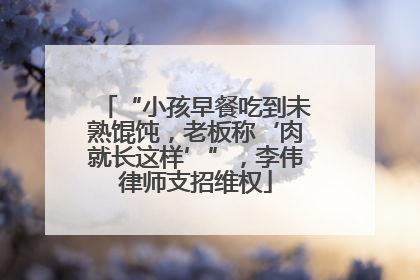 “小孩早餐吃到未熟馄饨，老板称‘肉就长这样’”，李伟律师支招维权