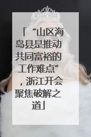 “山区海岛县是推动共同富裕的工作难点”，浙江开会聚焦破解之道