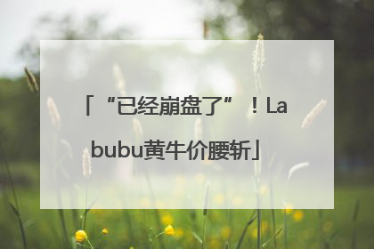 “已经崩盘了”！Labubu黄牛价腰斩