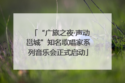 “广旅之夜·声动邕城”知名歌唱家系列音乐会正式启动