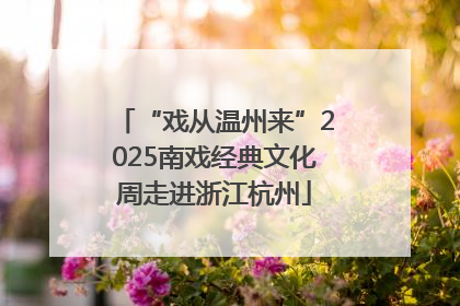 “戏从温州来”2025南戏经典文化周走进浙江杭州