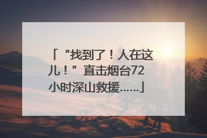 “找到了！人在这儿！”直击烟台72小时深山救援……