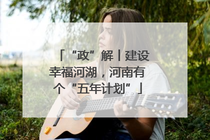 “政”解丨建设幸福河湖，河南有个“五年计划”