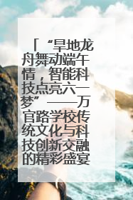 “旱地龙舟舞动端午情，智能科技点亮六一梦”——万官路学校传统文化与科技创新交融的精彩盛宴