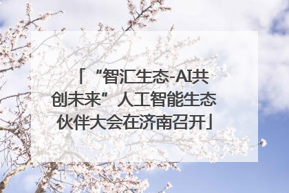 “智汇生态-AI共创未来”人工智能生态伙伴大会在济南召开