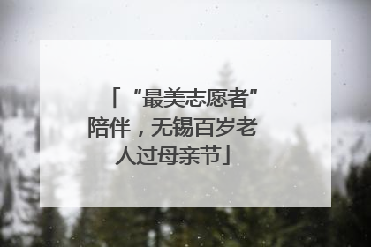 “最美志愿者”陪伴，无锡百岁老人过母亲节