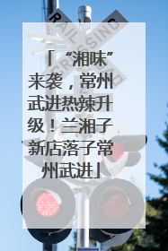“湘味”来袭，常州武进热辣升级！兰湘子新店落子常州武进