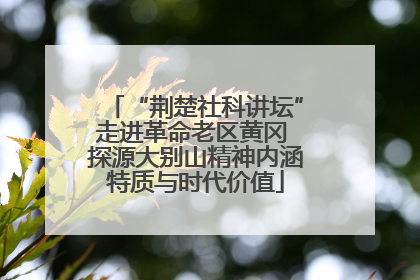 “荆楚社科讲坛”走进革命老区黄冈 探源大别山精神内涵特质与时代价值
