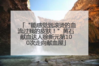 “能感觉到滚烫的血流过我的皮肤！”黄石献血达人徐新元第100次走向献血屋
