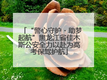 “警心守护・助梦起航”黑龙江省佳木斯公安全力以赴为高考保驾护航
