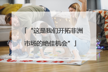 “这是我们开拓非洲市场的绝佳机会”