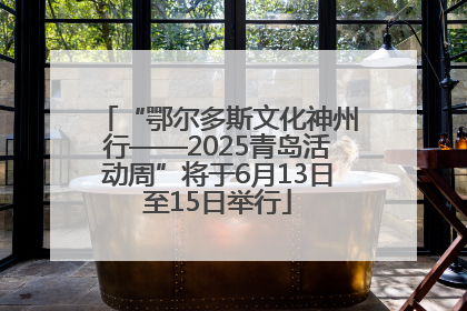 “鄂尔多斯文化神州行——2025青岛活动周”将于6月13日至15日举行