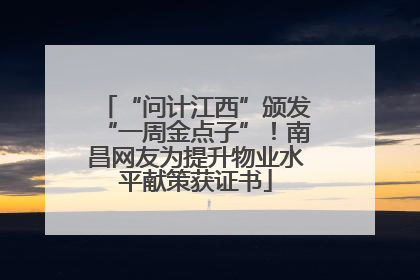 “问计江西”颁发“一周金点子”！南昌网友为提升物业水平献策获证书