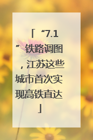 “7.1”铁路调图，江苏这些城市首次实现高铁直达