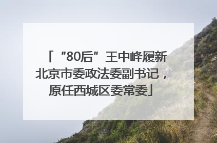 “80后”王中峰履新北京市委政法委副书记，原任西城区委常委
