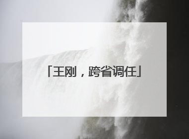 王刚，跨省调任
