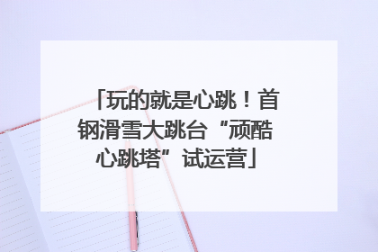 玩的就是心跳！首钢滑雪大跳台“顽酷心跳塔”试运营