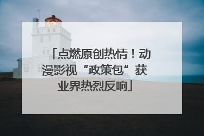点燃原创热情！动漫影视“政策包”获业界热烈反响