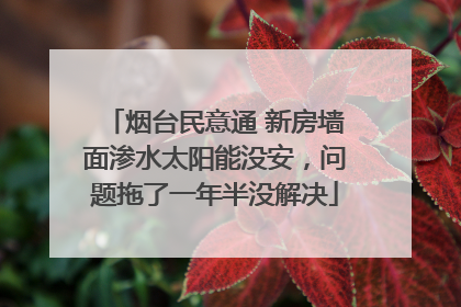 烟台民意通 新房墙面渗水太阳能没安，问题拖了一年半没解决