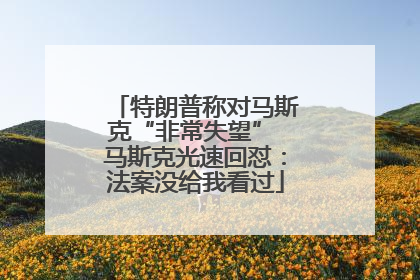 特朗普称对马斯克“非常失望” 马斯克光速回怼：法案没给我看过