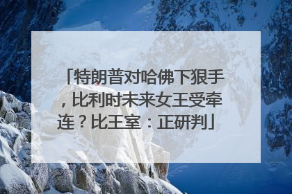 特朗普对哈佛下狠手，比利时未来女王受牵连？比王室：正研判