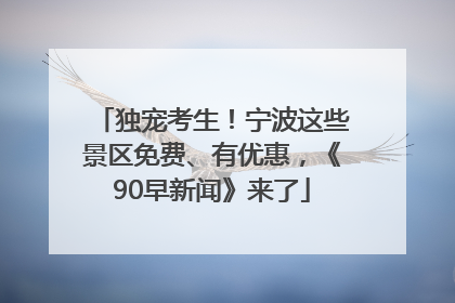 独宠考生！宁波这些景区免费、有优惠，《90早新闻》来了