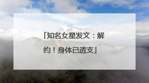 知名女星发文：解约！身体已透支